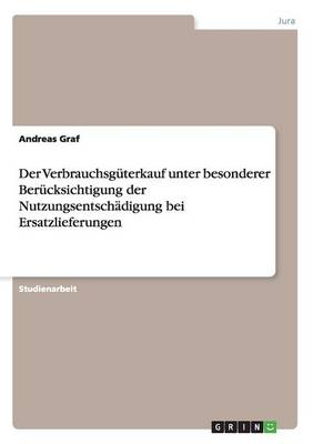 Der Verbrauchsguterkauf Unter Besonderer Berucksichtigung Der Nutzungsentschadigung Bei Ersatzlieferungen (Paperback)