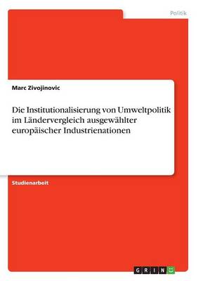 Die Institutionalisierung Von Umweltpolitik Im Landervergleich Ausgewahlter Europaischer Industrienationen (Paperback)