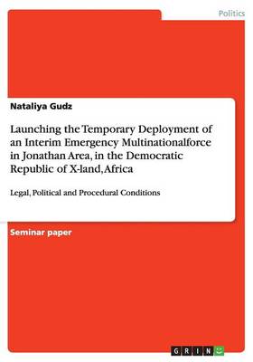 Launching the Temporary Deployment of an Interim Emergency Multinationalforce in Jonathan Area, in the Democratic Republic of X-Land, Africa (Paperback)