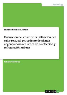 Evaluacion del Coste de la Utilizacion del Calor Residual Procedente de Plantas Cogeneradoras En Redes de Calefaccion y Refrigeracion Urbana (Paperback)