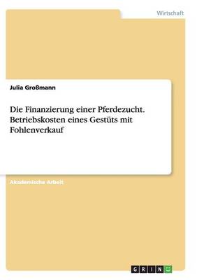 Die Finanzierung Einer Pferdezucht. Betriebskosten Eines Gestuts Mit Fohlenverkauf (Paperback)