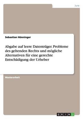 Abgabe Auf Leere Datentrager. Probleme Des Geltenden Rechts Und Mogliche Alternativen Fur Eine Gerechte Entschadigung Der Urheber (Paperback)