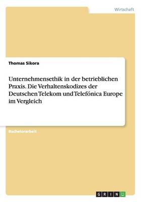 Unternehmensethik in Der Betrieblichen Praxis. Die Verhaltenskodizes Der Deutschen Telekom Und Telefonica Europe Im Vergleich (Paperback)