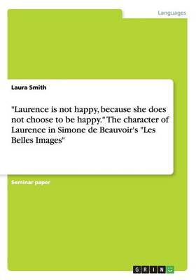 Laurence Is Not Happy, Because She Does Not Choose to Be Happy. the Character of Laurence in Simone de Beauvoir's Les Belles Images (Paperback)