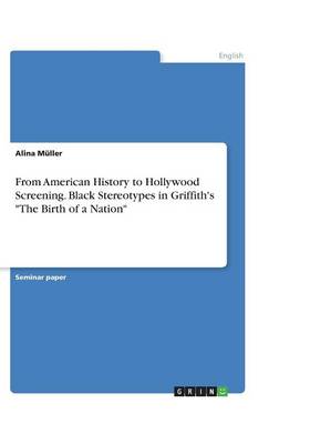 From American History to Hollywood Screening. Black Stereotypes in Griffith's the Birth of a Nation (Paperback)