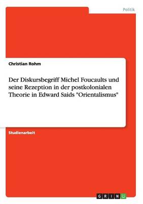 Der Diskursbegriff Michel Foucaults Und Seine Rezeption in Der Postkolonialen Theorie in Edward Saids Orientalismus (Paperback)