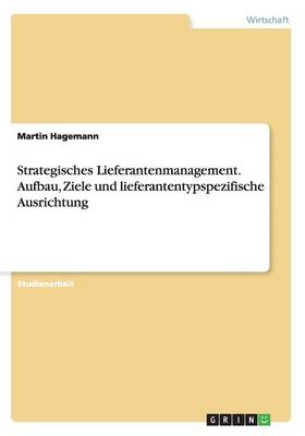 Strategisches Lieferantenmanagement. Aufbau, Ziele Und Lieferantentypspezifische Ausrichtung (Paperback)