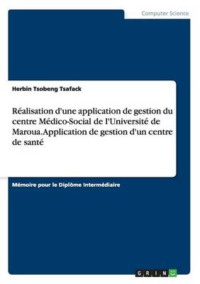 Realisation D'Une Application de Gestion Du Centre Medico-Social de L'Universite de Maroua. Application de Gestion D'Un Centre de Sante (Paperback)