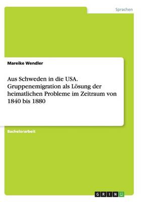 Aus Schweden in Die USA. Gruppenemigration ALS Losung Der Heimatlichen Probleme Im Zeitraum Von 1840 Bis 1880 (Paperback)