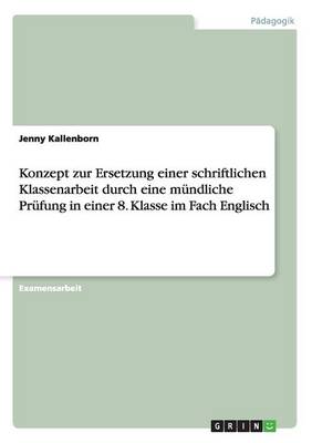 Konzept Zur Ersetzung Einer Schriftlichen Klassenarbeit Durch Eine Mundliche Prufung in Einer 8. Klasse Im Fach Englisch (Paperback)