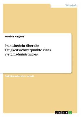 Praxisbericht Uber Die Tatigkeitsschwerpunkte Eines Systemadministrators (Paperback)