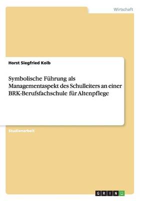 Symbolische Fuhrung ALS Managementaspekt Des Schulleiters an Einer Brk-Berufsfachschule Fur Altenpflege (Paperback)