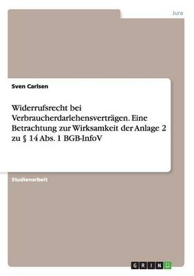 Widerrufsrecht Bei Verbraucherdarlehensvertragen. Eine Betrachtung Zur Wirksamkeit Der Anlage 2 Zu 14 ABS. 1 Bgb-Infov (Paperback)