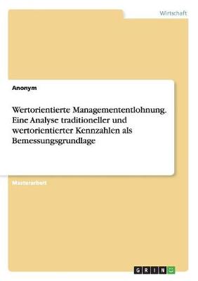 Wertorientierte Managemententlohnung. Eine Analyse Traditioneller Und Wertorientierter Kennzahlen ALS Bemessungsgrundlage (Paperback)