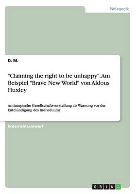 "Claiming the Right to Be Unhappy." Am Beispiel "Brave New World" Von Aldous Huxley (Paperback)