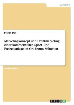 Marketingkonzept Und Eventmarketing Einer Kommerziellen Sport- Und Freizeitanlage Im Groraum Munchen (Paperback)