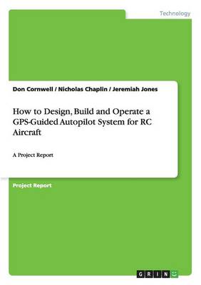 How to Design, Build and Operate a GPS-Guided Autopilot System for Rc Aircraft (Paperback)