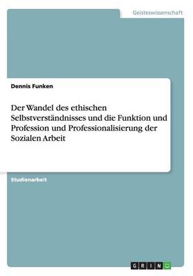 Der Wandel Des Ethischen Selbstverst ndnisses. Funktion, Profession Und Professionalisierung Der Sozialen Arbeit (Paperback)