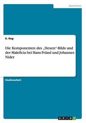 Die Komponenten Des "Hexen-Bilds Und Dermaleficia Bei Hans Frund Und Johannes Nider (Paperback)