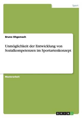 Unmoglichkeit Der Entwicklung Von Sozialkompetenzen Im Sportartenkonzept (Paperback)