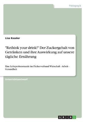 "Rethink Your Drink!" Der Zuckergehalt Von Getranken Und Ihre Auswirkung Auf Unsere Tagliche Ernahrung (Paperback)