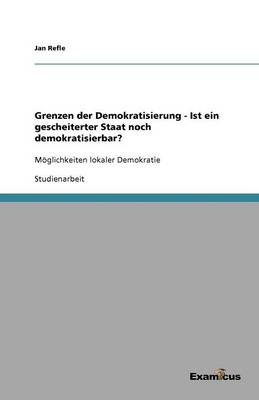 Grenzen Der Demokratisierung - Ist Ein Gescheiterter Staat Noch Demokratisierbar? (Paperback)