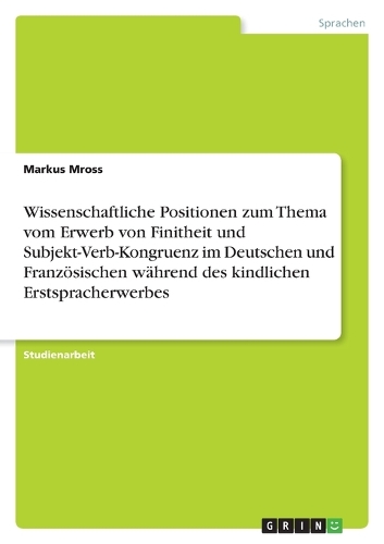 Wissenschaftliche Positionen zum Thema vom Erwerb von Finitheit und Subjekt-Verb-Kongruenz im Deutschen und Franzoesischen wahrend des kindlichen Erstspracherwerbes (Paperback)