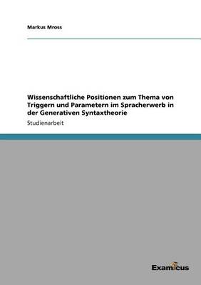 Wissenschaftliche Positionen Zum Thema Von Triggern Und Parametern Im Spracherwerb in Der Generativen Syntaxtheorie (Paperback)