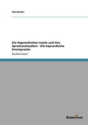 Die Kapverdischen Inseln Und Ihre Sprachensituation - Die Kapverdische Kreolsprache (Paperback)