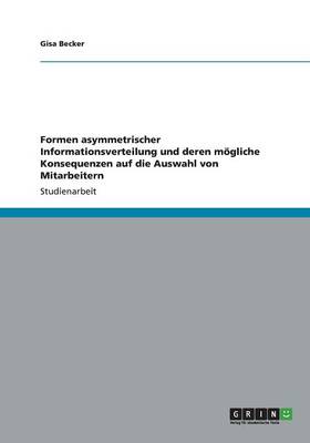 Formen asymmetrischer Informationsverteilung und deren moegliche Konsequenzen auf die Auswahl von Mitarbeitern (Paperback)
