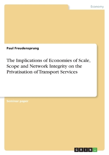 The Implications of Economies of Scale, Scope and Network Integrity on the Privatisation of Transport Services (Paperback)