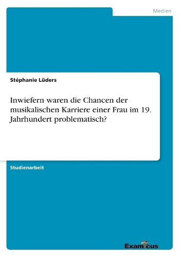 Inwiefern waren die Chancen der musikalischen Karriere einer Frau im 19. Jahrhundert problematisch? (Paperback)