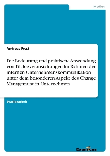Die Bedeutung und praktische Anwendung von Dialogveranstaltungen im Rahmen der internen Unternehmenskommunikation unter dem besonderen Aspekt des Change Management in Unternehmen (Paperback)