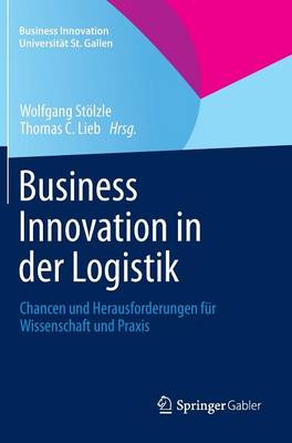 Business Innovation in Der Logistik: Chancen Und Herausforderungen F r Wissenschaft Und Praxis - Business Innovation Universit t St. Gallen (Hardback)