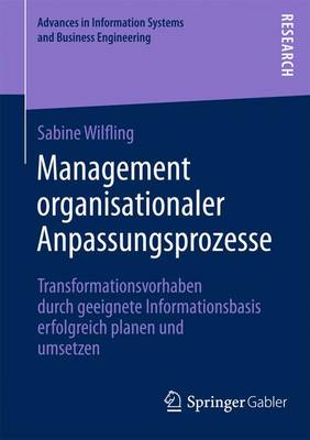 Management Organisationaler Anpassungsprozesse: Transformationsvorhaben Durch Geeignete Informationsbasis Erfolgreich Planen Und Umsetzen - Advances in Information Systems and Business Engineering 1 (Paperback)