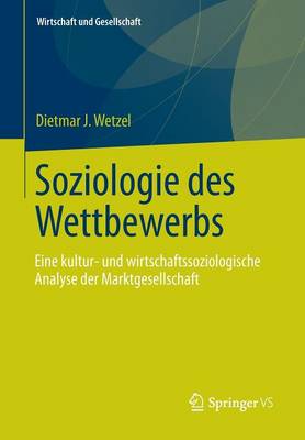 Soziologie Des Wettbewerbs: Eine Kultur- Und Wirtschaftssoziologische Analyse Der Marktgesellschaft - Wirtschaft Und Gesellschaft (Paperback)