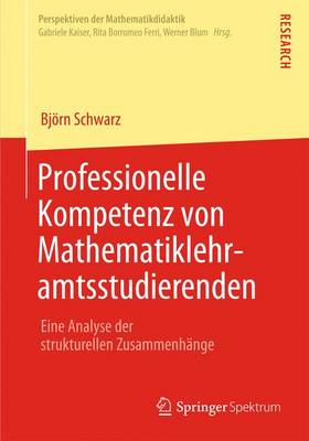 Professionelle Kompetenz Von Mathematiklehramtsstudierenden: Eine Analyse Der Strukturellen Zusammenh nge - Perspektiven Der Mathematikdidaktik 4 (Paperback)