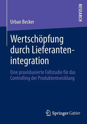 Wertsch�pfung Durch Lieferantenintegration: Eine Praxisbasierte Fallstudie F�r Das Controlling Der Produktentwicklung (Paperback)