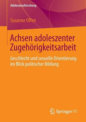 Achsen Adoleszenter Zugeh�rigkeitsarbeit: Geschlecht Und Sexuelle Orientierung Im Blick Politischer Bildung - Adoleszenzforschung 2 (Paperback)