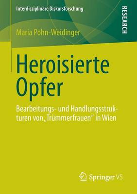 Heroisierte Opfer: Bearbeitungs- Und Handlungsstrukturen Von Trummerfrauen" in Wien - Interdisziplinare Diskursforschung (Paperback)