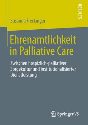 Ehrenamtlichkeit in Palliative Care: Zwischen Hospizlich-Palliativer Sorgekultur Und Institutionalisierter Dienstleistung (Paperback)