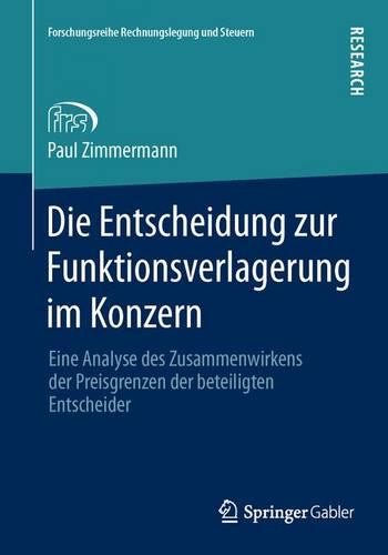Die Entscheidung Zur Funktionsverlagerung Im Konzern: Eine Analyse Des Zusammenwirkens Der Preisgrenzen Der Beteiligten Entscheider - Forschungsreihe Rechnungslegung Und Steuern (Paperback)