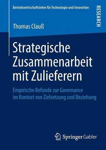 Strategische Zusammenarbeit Mit Zulieferern: Empirische Befunde Zur Governance Im Kontext Von Zielsetzung Und Beziehung - Betriebswirtschaftslehre Fur Technologie Und Innovation 67 (Paperback)