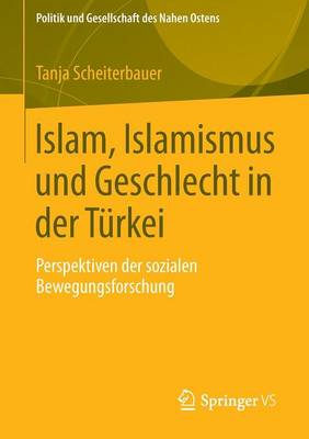 Islam, Islamismus Und Geschlecht in Der T rkei: Perspektiven Der Sozialen Bewegungsforschung - Politik Und Gesellschaft Des Nahen Ostens 6 (Paperback)