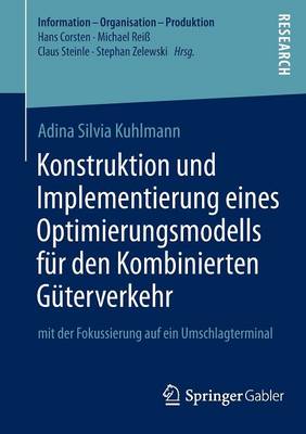 Konstruktion Und Implementierung Eines Optimierungsmodells F r Den Kombinierten G terverkehr: Mit Der Fokussierung Auf Ein Umschlagterminal - Information - Organisation - Produktion (Paperback)