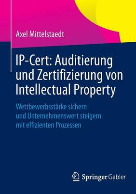 Ip-Cert: Auditierung Und Zertifizierung Von Intellectual Property: Wettbewerbsstarke Sichern Und Unternehmenswert Steigern Mit Effizienten Prozessen (Paperback)