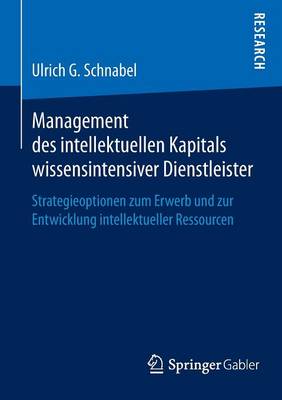 Management Des Intellektuellen Kapitals Wissensintensiver Dienstleister: Strategieoptionen Zum Erwerb Und Zur Entwicklung Intellektueller Ressourcen (Paperback)