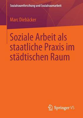 Soziale Arbeit ALS Staatliche Praxis Im Stadtischen Raum - Sozialraumforschung Und Sozialraumarbeit 13 (Paperback)