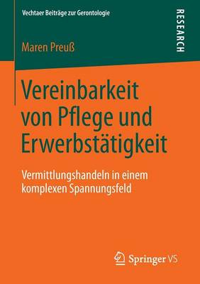 Vereinbarkeit Von Pflege Und Erwerbstatigkeit: Vermittlungshandeln in Einem Komplexen Spannungsfeld - Vechtaer Beitrage Zur Gerontologie (Paperback)