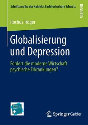 Globalisierung Und Depression: F�rdert Die Moderne Wirtschaft Psychische Erkrankungen? - Schriftenreihe Der Kalaidos Fachhochschule Schweiz (Paperback)